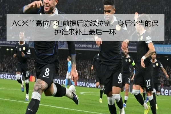 AC米兰高位压迫前提后防线拉宽，身后空当的保护谁来补上最后一环