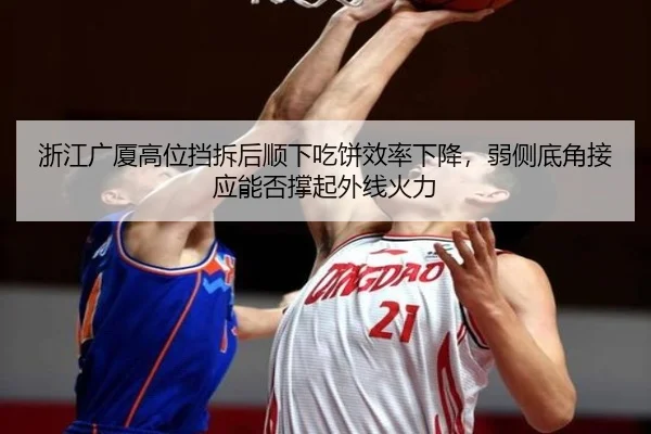浙江广厦高位挡拆后顺下吃饼效率下降，弱侧底角接应能否撑起外线火力
